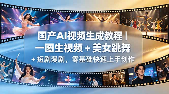 国产AI视频生成教程|一图生视频 + 美女跳舞 + 短剧漫剧,零基础快速上手创作-资源后花园
