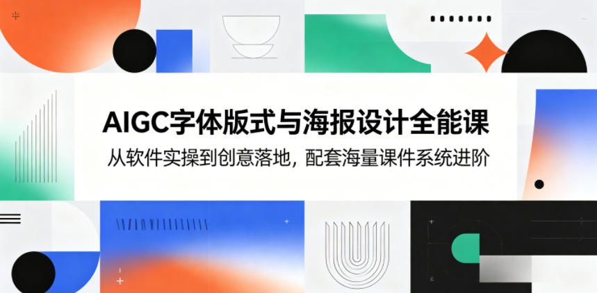 AIGC字体版式与海报设计全能课，从软件实操到创意落地，配套海量课件系统进阶-资源后花园