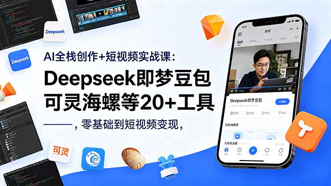 AI全栈创作+短视频实战课：Deepseek即梦豆包可灵海螺等20+工具，零基础到短视频变现-资源后花园