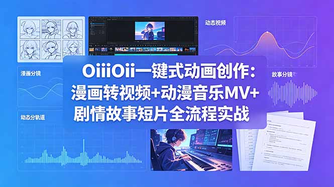 OiiOii一键式动画创作：漫画转视频+动漫音乐MV+剧情故事短片全流程实战-资源后花园