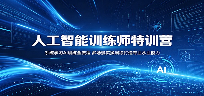 人工智能训练师特训营：系统学习AI训练全流程，多场景实操演练打造专业从业能力-资源后花园