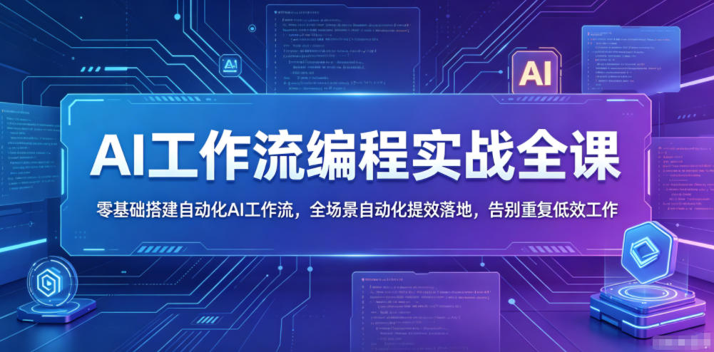 AI工作流编程实战全课，零基础搭建自动化AI工作流，全场景自动化提效落地，告别重复低效工作-资源后花园