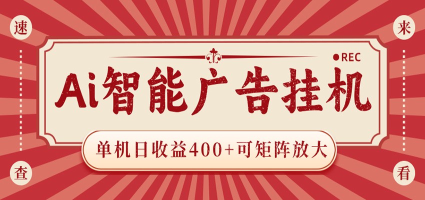 AI智能广告挂机 单机日收益400+ 可矩阵放大 设备越多收益越大 背靠大平台 绿色稳定-资源后花园