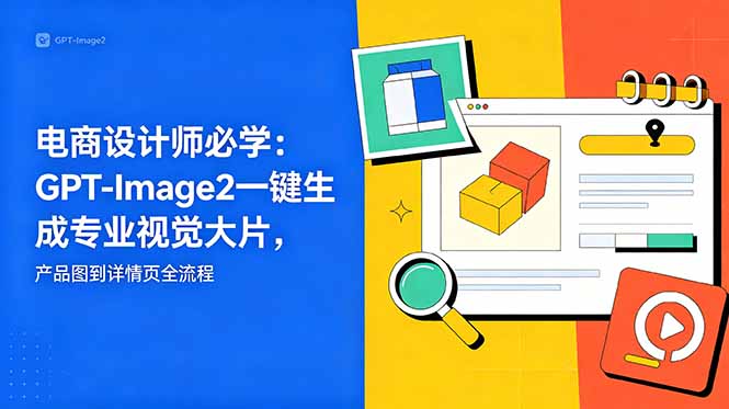 电商设计师必学-更新：GPT-Image2一键生成专业视觉大片，产品图到详情页全流程-资源后花园