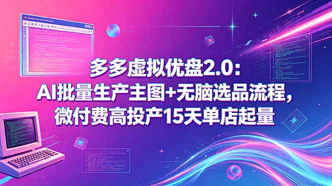 多多虚拟优盘2.0：AI批量生产主图+无脑选品流程，微付费高投产15天单店起量-资源后花园