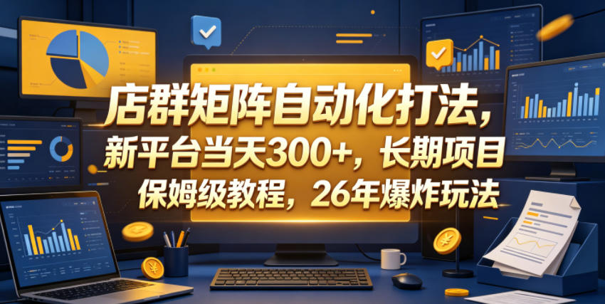 店群矩阵自动化打法，新平台当天300+，长期项目，保姆级教程，26年爆炸玩法【揭秘】-资源后花园