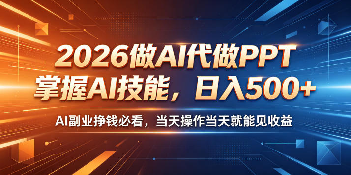 2026做AI代做PPT，掌握AI技能，日入500+，AI副业挣钱必看，当天操作当天就能见收益【揭秘】-资源后花园