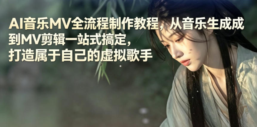 AI音乐MV全流程制作教程，从音乐生成到MV剪辑一站式搞定，打造属于自己的虚拟歌手-资源后花园