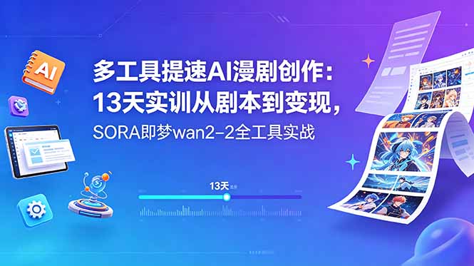 多工具提速AI漫剧创作：13天实训从剧本到变现，SORA即梦wan2-2全工具实战-资源后花园
