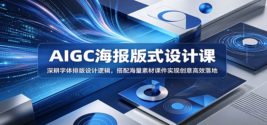 AIGC海报版式设计课：深耕字体排版设计逻辑，搭配海量素材课件实现创意高效落地-资源后花园