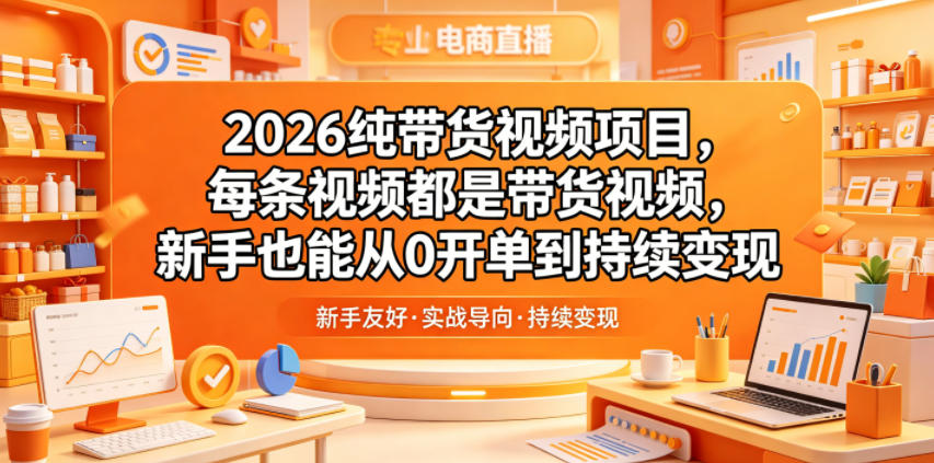 2026纯带货视频项目，每条视频都是带货视频，新手也能从0开单到持续变现-资源后花园