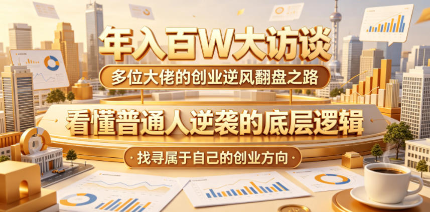 年入百W大访谈，多位大佬的创业逆风翻盘之路，看懂普通人逆袭的底层逻辑，找寻属于自己的创业方向-资源后花园
