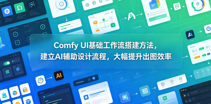 Comfy UI基础工作流搭建方法，建立AI辅助设计流程，大幅提升出图效率-资源后花园