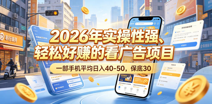 2026年实操性强、轻松好賺的看广告项目，一部手机平均日入40-50，保底30米【揭秘】-资源后花园