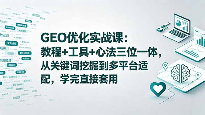 GEO优化实战课：教程+工具+心法三位一体，从关键词挖掘到多平台适配，学完直接套用-资源后花园