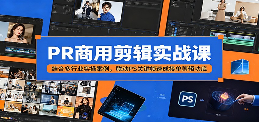 PR商用剪辑实战课：结合多行业实操案例，联动PS关键帧速成接单剪辑功底-资源后花园