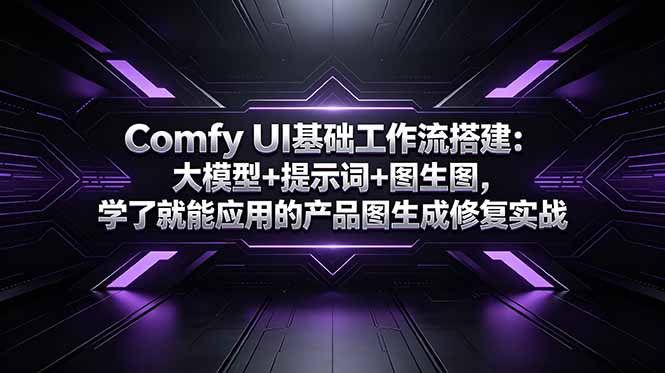 Comfy UI基础工作流搭建：大模型+提示词+图生图，学了就能应用的产品图生成修复实战-资源后花园