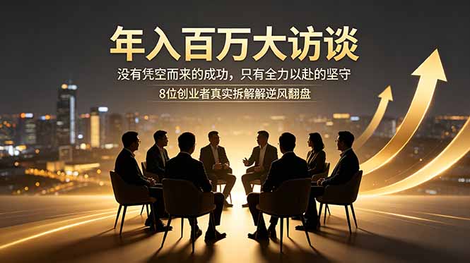 年入百万大访谈：没有凭空而来的成功，只有全力以赴的坚守，8位创业者真实拆解逆风翻盘路-资源后花园