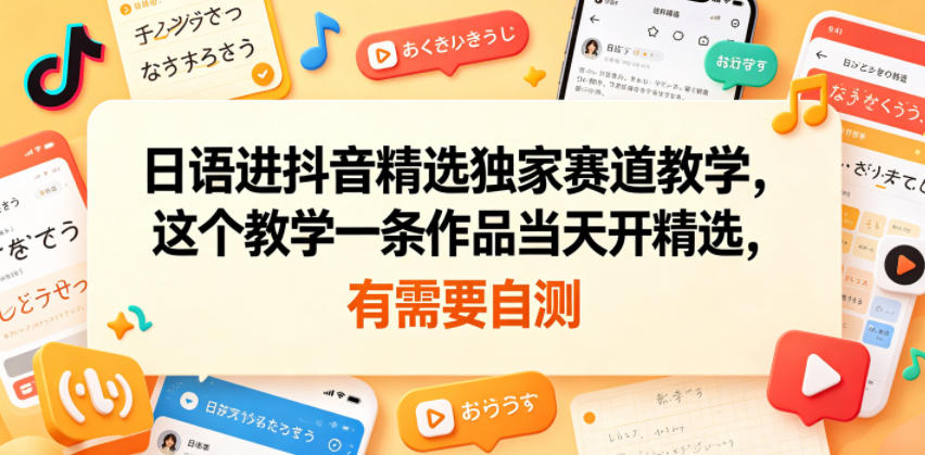 日语进抖音精选独家赛道教学，这个教学一条作品当天开精选，有需要自测-资源后花园