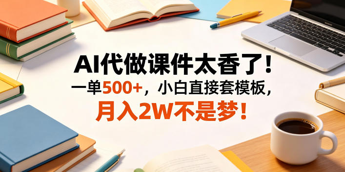 AI代做课件太香了！一单500+，小白直接套模板，月入2W不是梦！【揭秘】-资源后花园