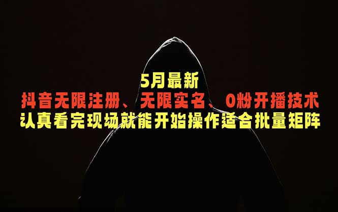 5月最新抖音无限注册、无限实名、0粉开播技术，认真看完现场就能开始操作，适合批量矩阵-资源后花园