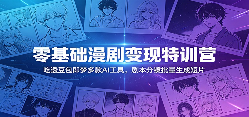 零基础漫剧变现特训营：玩转豆包即梦多款AI工具，剧本分镜批量生成短片-资源后花园