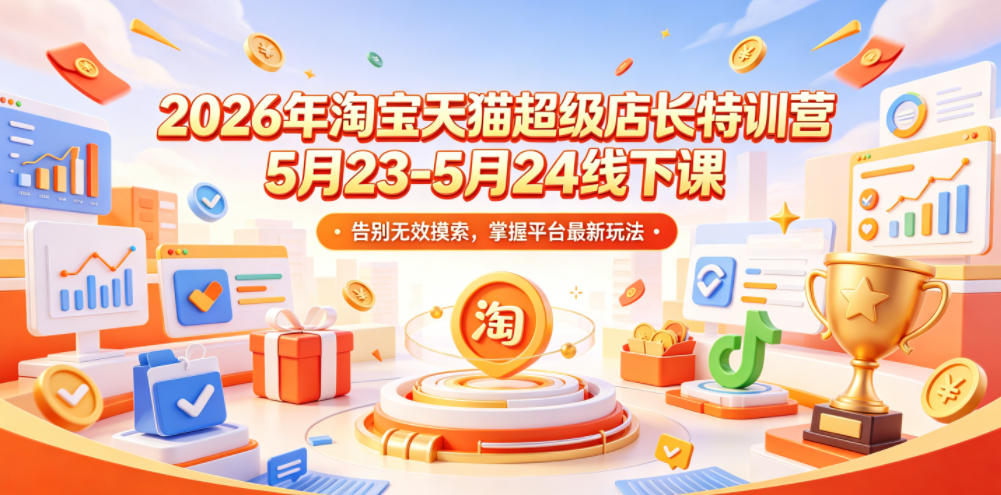 2026年淘宝天猫超级店长特训营5月23-5月24线下课，告别无效摸索，掌握平台最新玩法-资源后花园