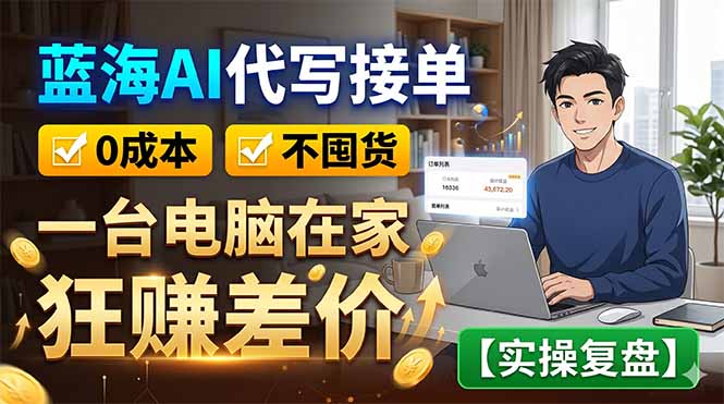蓝海AI代写接单：0成本不囤货，一台电脑在家狂赚差价【实操复盘】-资源后花园