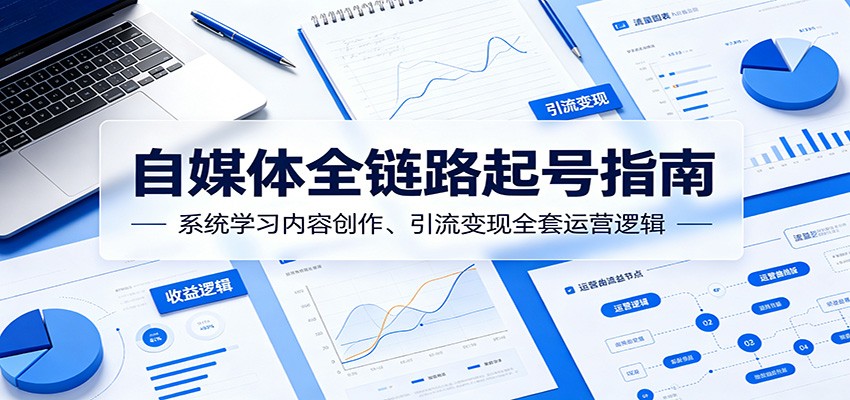 自媒体全链路起号指南：系统学习内容创作、引流变现全套运营逻辑-资源后花园