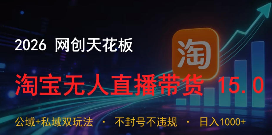 2026网创天花板，淘宝无人直播带货15.0，公域+私域双玩法，日入1k+，不违规不封号【揭秘】-资源后花园