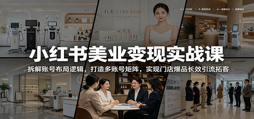 小红书美业变现实战课：拆解账号布局逻辑，打造多账号矩阵，实现门店爆品长效引流拓客-资源后花园