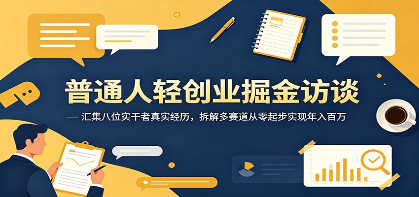 普通人轻创业掘金访谈：汇集八位实干者真实经历，拆解多赛道从零起步实现年入百万-资源后花园