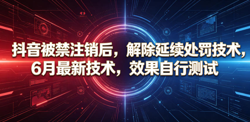 抖音被禁注销后，解除延续处罚技术，6月最新技术，效果自行测试-资源后花园