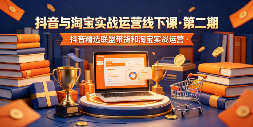 抖音与淘宝实战运营线下课·第二期，抖音精选联盟带货和淘宝实战运营-资源后花园