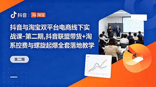 抖音与淘宝双平台电商线下实战课-第二期，抖音联盟带货+淘系控费与螺旋起爆全套落地教学-资源后花园