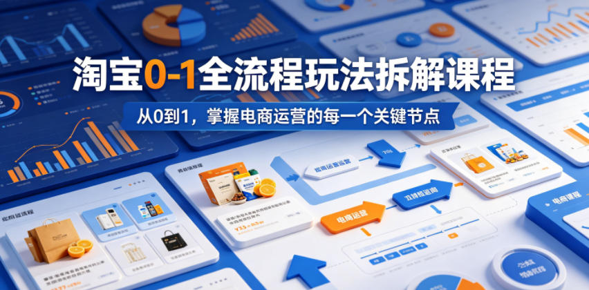 淘宝0-1全流程玩法拆解课程，从0到1，掌握电商运营的每一个关键节点-资源后花园