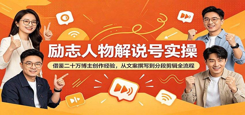 励志人物解说号实操：借鉴二十万博主创作经验，从文案撰写到分段剪辑全流程-资源后花园