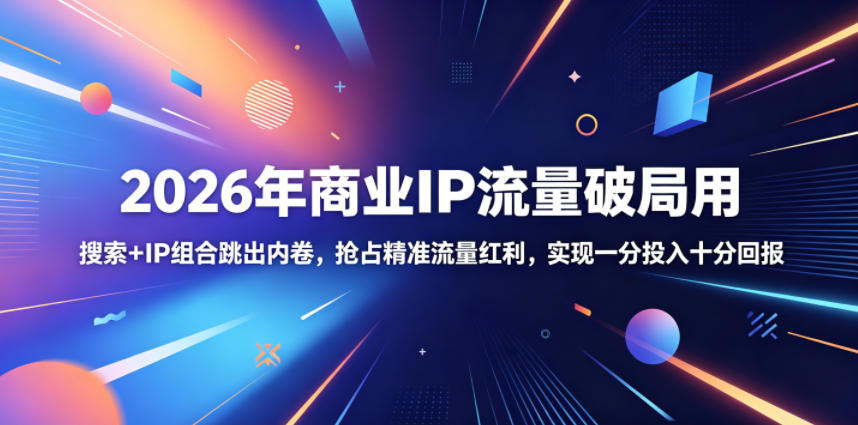 2026年商业IP流量破局用，搜索+IP组合跳出内卷，抢占精准流量红利，实现一分投入十分回报-资源后花园