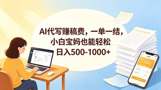 AI代写赚稿费，一单一结，小白宝妈也能轻松日入500-1000+-资源后花园