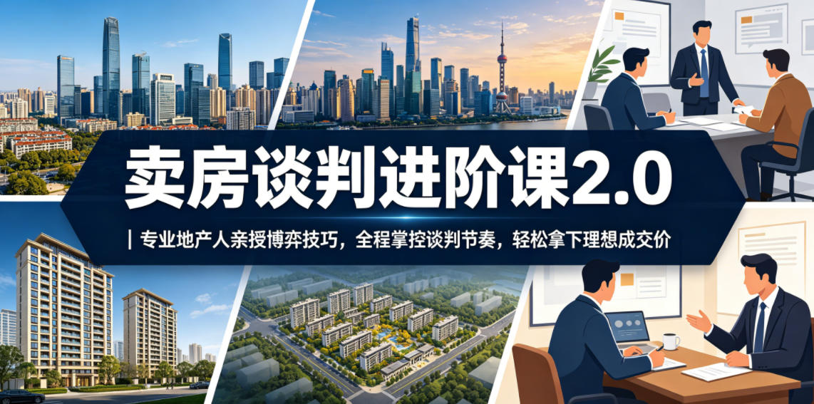 卖房谈判进阶课2.0｜专业地产人亲授博弈技巧，全程掌控谈判节奏，轻松拿下理想成交价-资源后花园