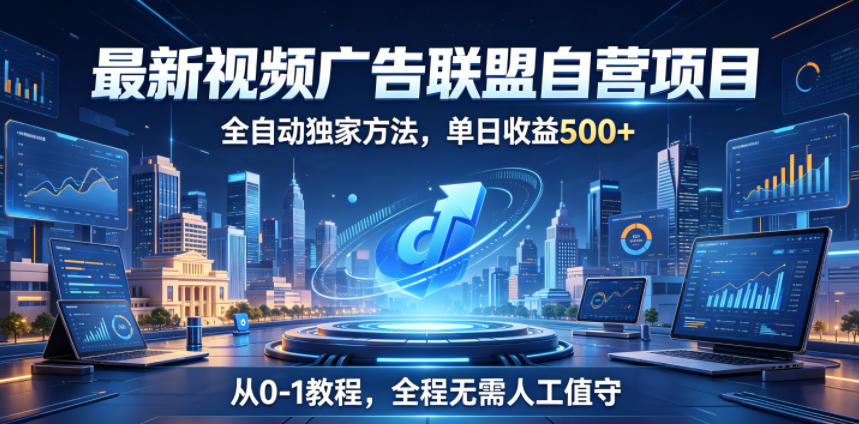 最新视频广告联盟自营项目，全自动独家方法，单日收益500+，从0-1教程，全程无需人工值守【揭秘】-资源后花园