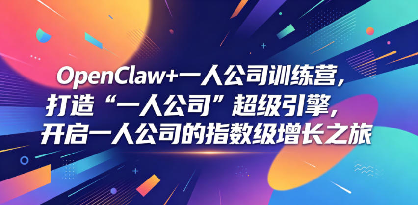 OpenClaw+一人公司训练营，打造“一人公司”超级引擎，开启一人公司的指数级增长之旅-资源后花园