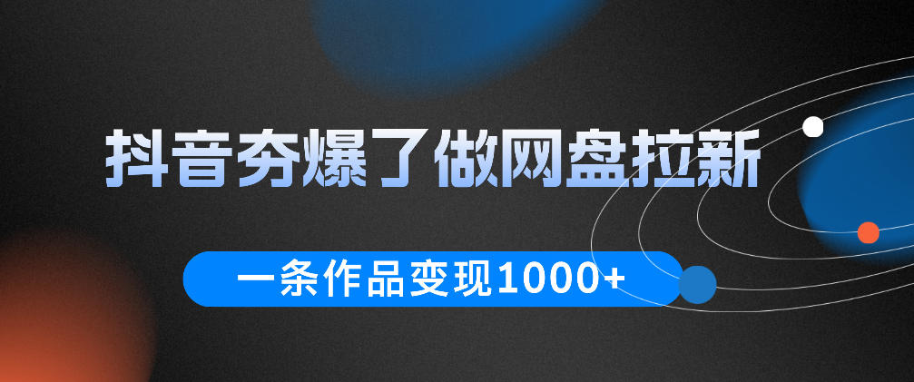 抖音夯爆了做网盘拉新，一条作品轻松10W+流量，变现1k+，看完即可上手操作-资源后花园