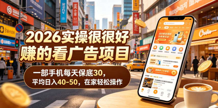 2026实操很好賺的看广告项目，一部手机每天保底30，平均日入40-50，在家轻松操作【揭秘】-资源后花园