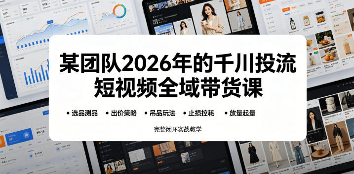 某团队2026年的千川投流短视频全域带货课，从选品测品、吊品玩法、止损控耗到放量起量，完整闭环实战教学-资源后花园