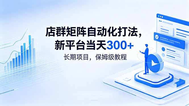 店群矩阵自动化打法，新平台当天300+，长期项目，保姆级教程-资源后花园