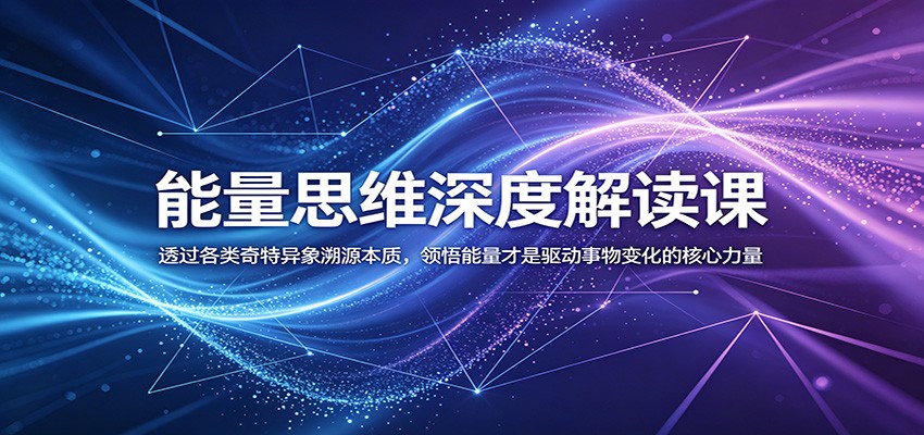 能量思维深度解读课：透过各类奇特异象溯源本质，领悟能量才是驱动事物变化的核心力量-资源后花园
