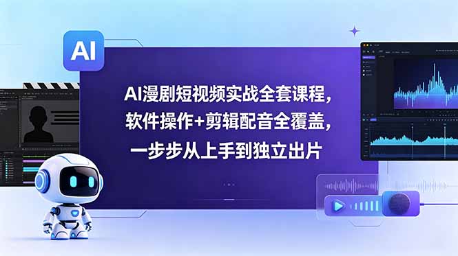 AI漫剧短视频实战全套课程，软件操作+剪辑配音全覆盖，一步步从上手到独立出片-资源后花园