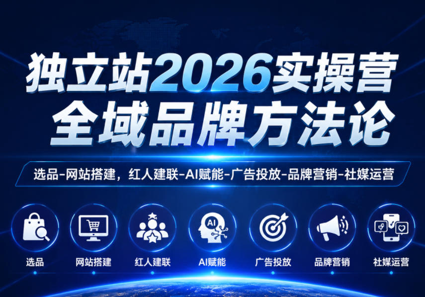 独立站2026实操营，全域品牌方法论，选品-网站搭建，红人建联-AI赋能-广告投放-品牌营销-社煤运营-资源后花园