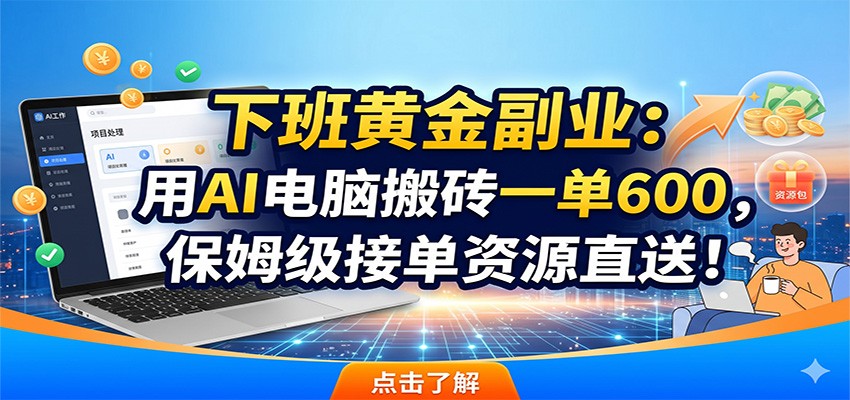 下班黄金副业：用AI电脑搬砖一单600，保姆级接单资源直送！-资源后花园